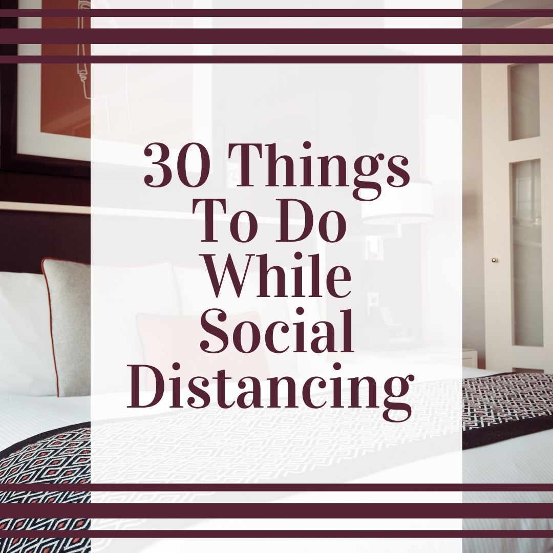 30 Things To Do While Social Distancing 30 Things To Do While Social Distancing