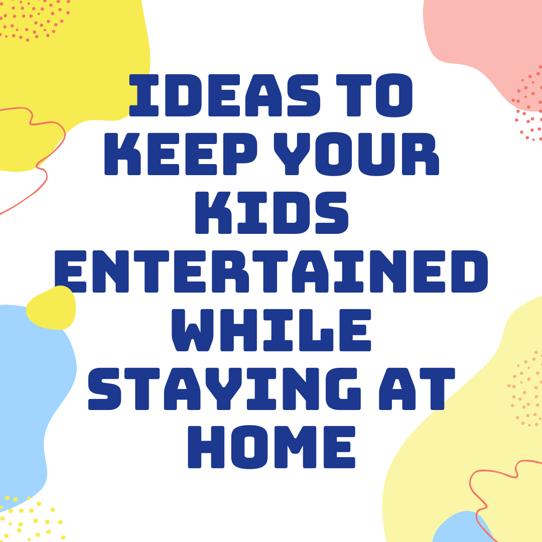 Ideas to Keep Your Kids Entertained While Staying at Home