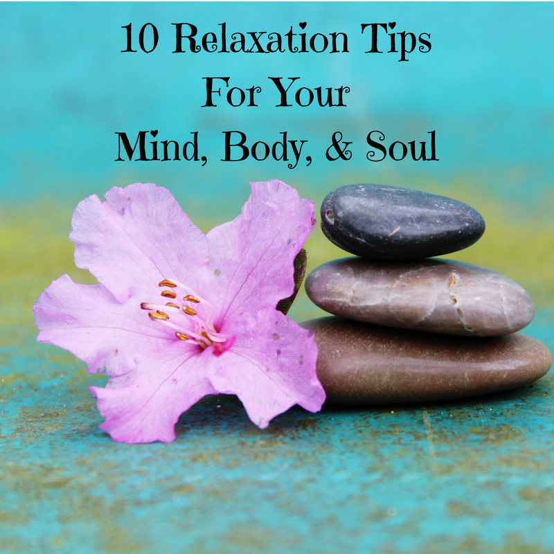 10 Relaxation Tips for Your Mind, Body, & Soul 10 Relaxation Tips for Your Mind, Body, & Soul